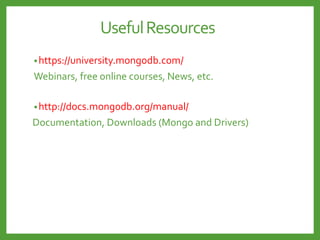 •https://university.mongodb.com/
Webinars, free online courses, News, etc.
•http://docs.mongodb.org/manual/
Documentation, Downloads (Mongo and Drivers)
UsefulResources
 