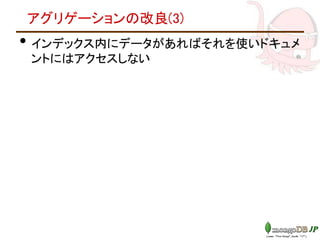 アグリゲーションの改良(3)
• インデックス内にデータがあればそれを使いドキュメ
ントにはアクセスしない
 