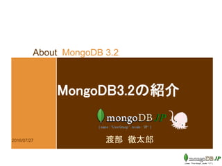 About MongoDB 3.2
MongoDB3.2の紹介
渡部 徹太郎2016/07/27
 