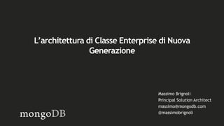 Massimo Brignoli
Principal Solution Architect
massimo@mongodb.com
@massimobrignoli
L’architettura di Classe Enterprise di Nuova
Generazione
 