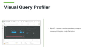 Visual Query Profiler
• Identify the slow-running queries across your
cluster with just the click of a button
 