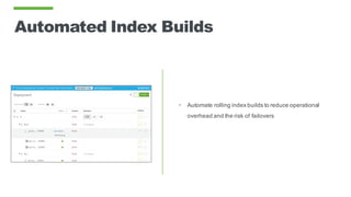 Automated Index Builds
• Automate rolling index builds to reduce operational
overhead and the risk of failovers
 