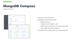 MongoDB Compass
Newest features
• Schema and query optimization
• MongoDB Compass enhancements
• Modify documents
• Create document validation rules
• Optimize query performance with visual explain plans,
index usage, and real-time statistics
• All controlled from a single intuitive and sophisticated GUI
 