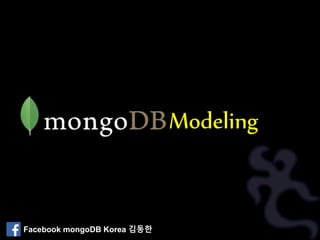 Modeling
Facebook mongoDB Korea 김동한
 