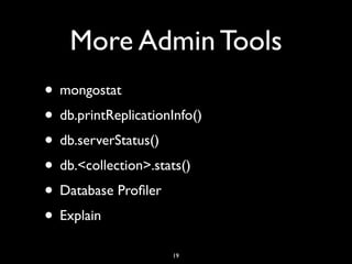 More Admin Tools
• mongostat
• db.printReplicationInfo()
• db.serverStatus()
• db.<collection>.stats()
• Database Proﬁler
• Explain
                     19
 