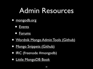 Admin Resources
• mongodb.org
 • Events
 • Forums
• Wordnik Mongo Admin Tools (Github)
• Mongo Snippets (Github)
• IRC (freenode #mongodb)
• Little MongoDB Book
                   20
 