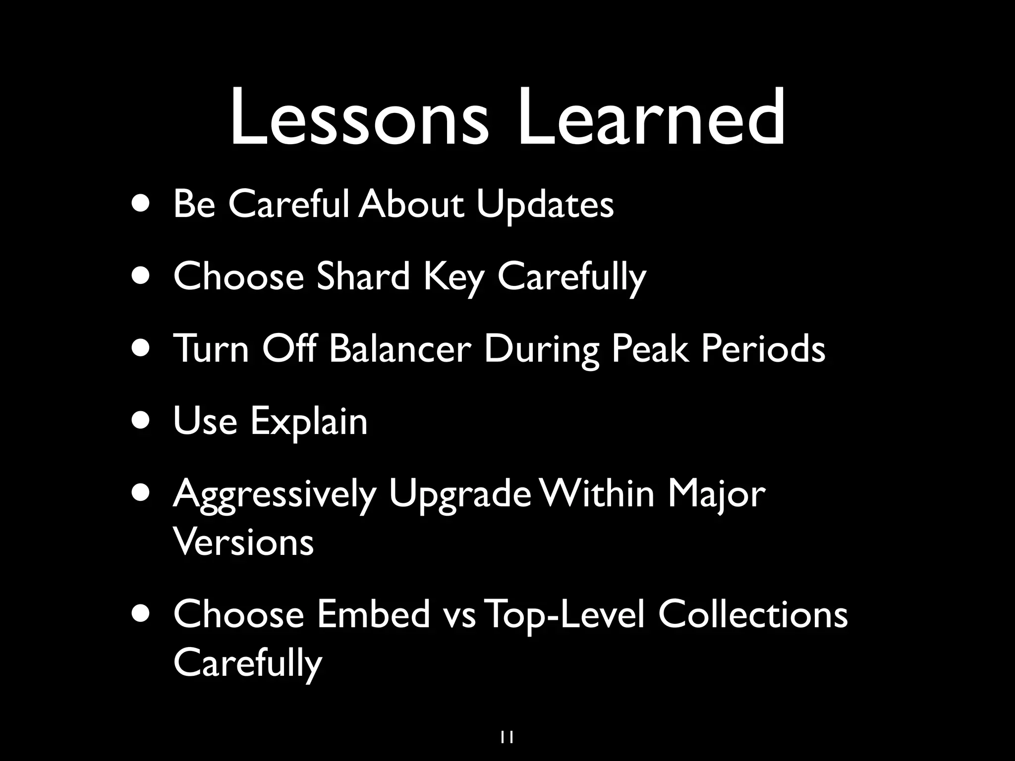 Lessons Learned
• Be Careful About Updates
• Choose Shard Key Carefully
• Turn Off Balancer During Peak Periods
• Use Explain
• Aggressively Upgrade Within Major
  Versions
• Choose Embed vs Top-Level Collections
  Carefully
                    11
 