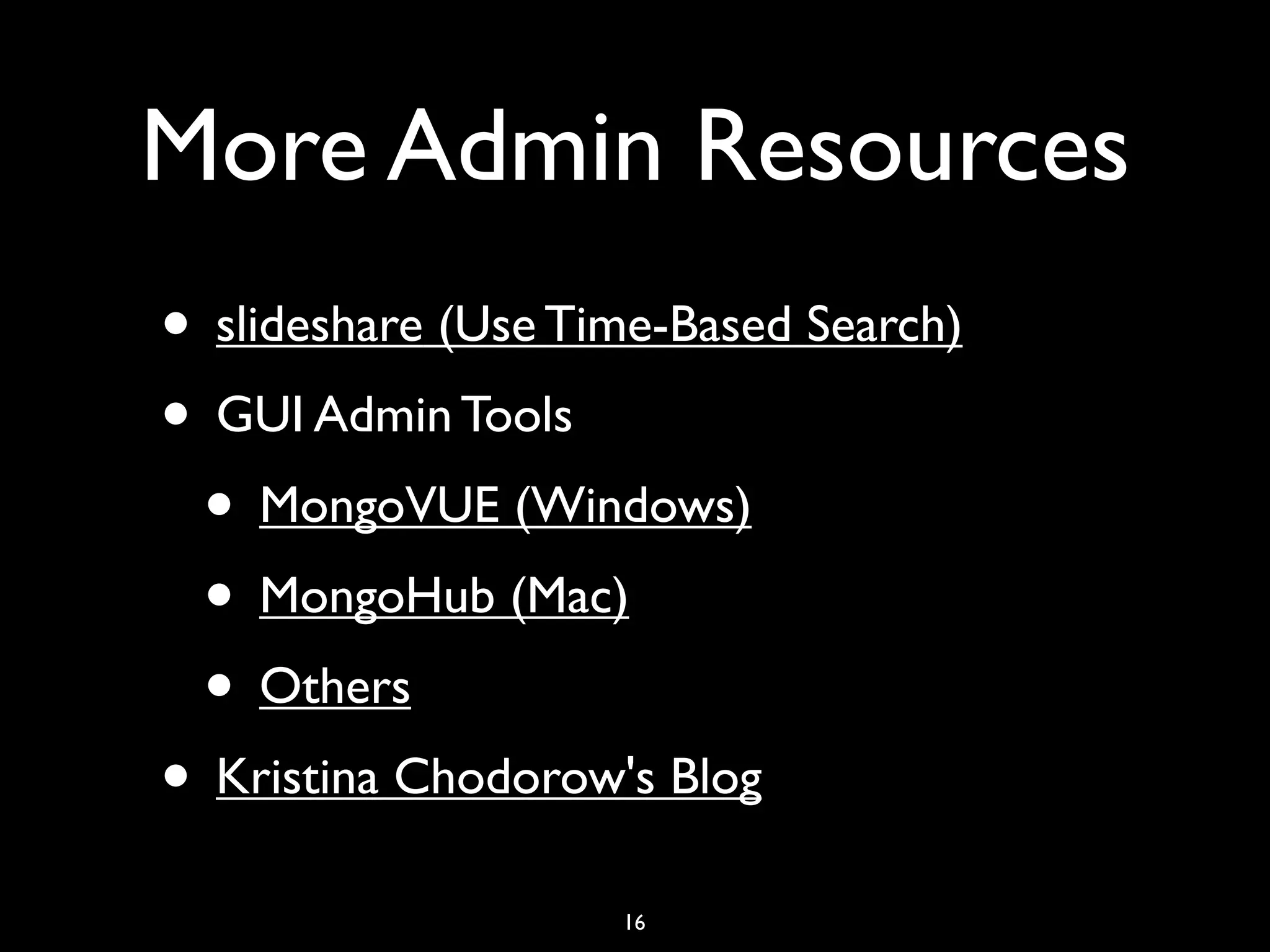 More Admin Resources
• slideshare (Use Time-Based Search)
• GUI Admin Tools
 • MongoVUE (Windows)
 • MongoHub (Mac)
 • Others
• Kristina Chodorow's Blog
                    16
 