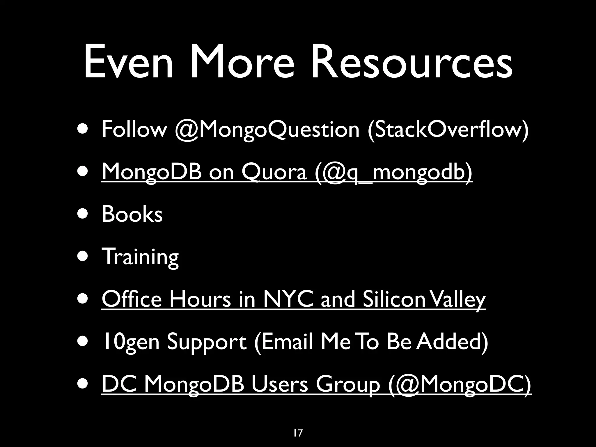 Even More Resources
• Follow @MongoQuestion (StackOverﬂow)
• MongoDB on Quora (@q_mongodb)
• Books
• Training
• Ofﬁce Hours in NYC and Silicon Valley
• 10gen Support (Email Me To Be Added)
• DC MongoDB Users Group (@MongoDC)
                  17
 
