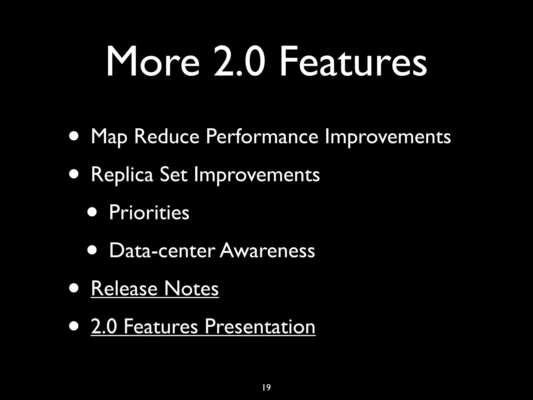 More 2.0 Features
• Map Reduce Performance Improvements
• Replica Set Improvements
 • Priorities
 • Data-center Awareness
• Release Notes
• 2.0 Features Presentation
                  19
 