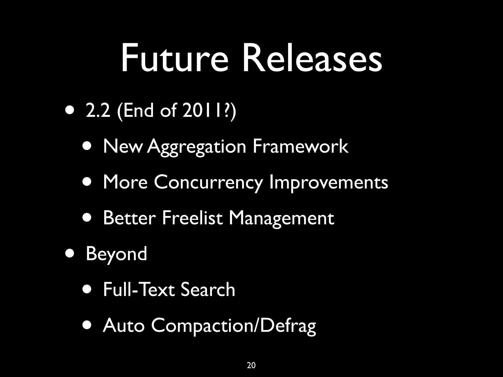 Future Releases
• 2.2 (End of 2011?)
 • New Aggregation Framework
 • More Concurrency Improvements
 • Better Freelist Management
• Beyond
 • Full-Text Search
 • Auto Compaction/Defrag
                  20
 
