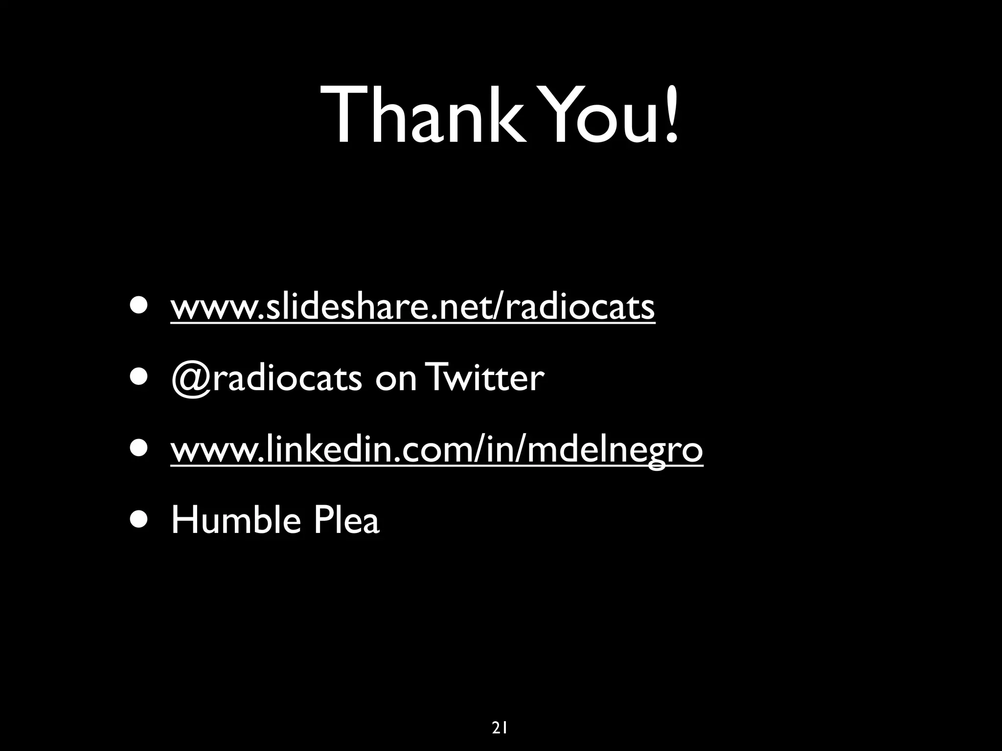 Thank You!

• www.slideshare.net/radiocats
• @radiocats on Twitter
• www.linkedin.com/in/mdelnegro
• Humble Plea

                   21
 