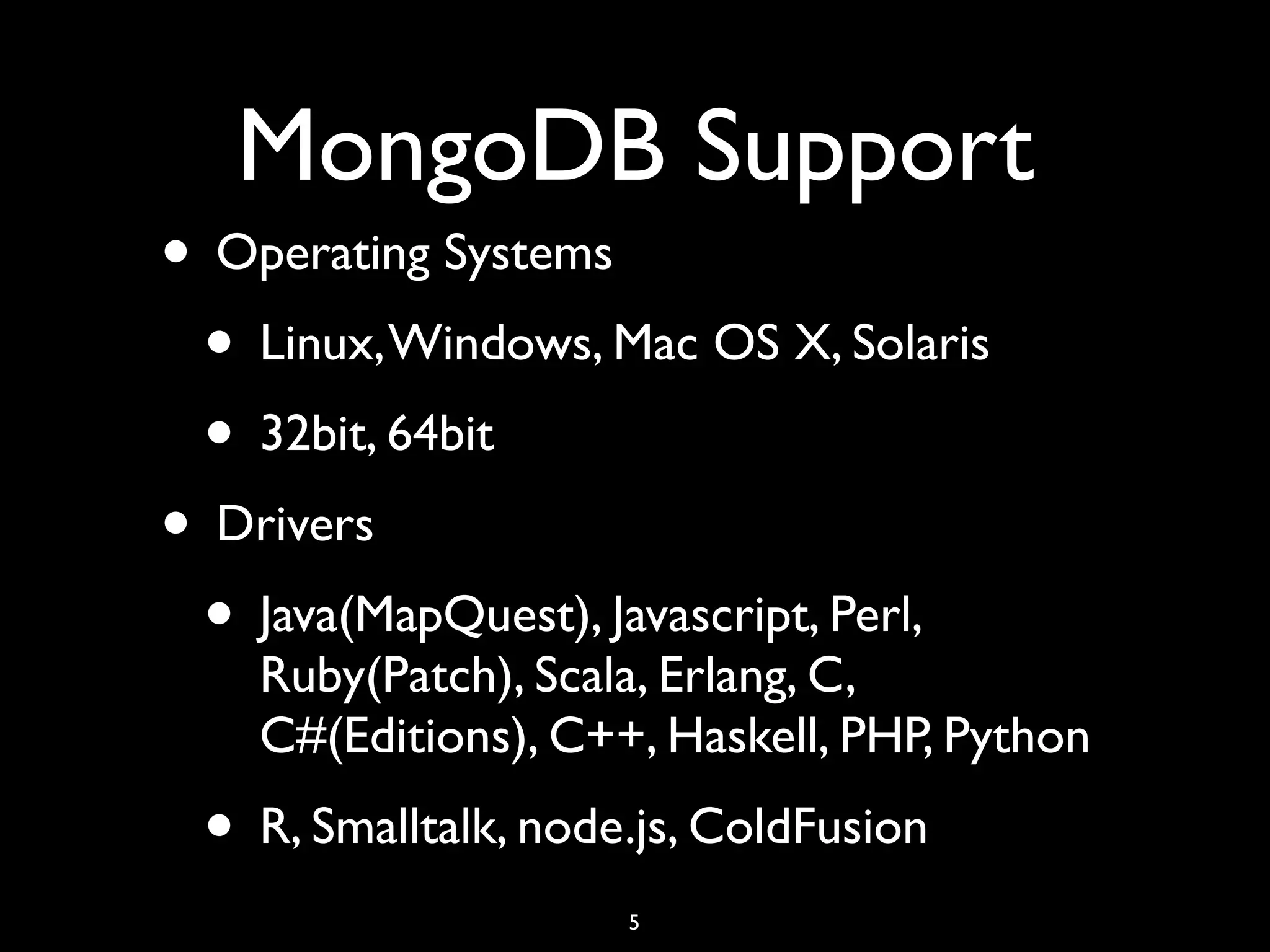 MongoDB Support
• Operating Systems
 • Linux, Windows, Mac OS X, Solaris
 • 32bit, 64bit
• Drivers
 • Java(MapQuest), Javascript, Perl,
    Ruby(Patch), Scala, Erlang, C,
    C#(Editions), C++, Haskell, PHP, Python
 • R, Smalltalk, node.js, ColdFusion
                     5
 