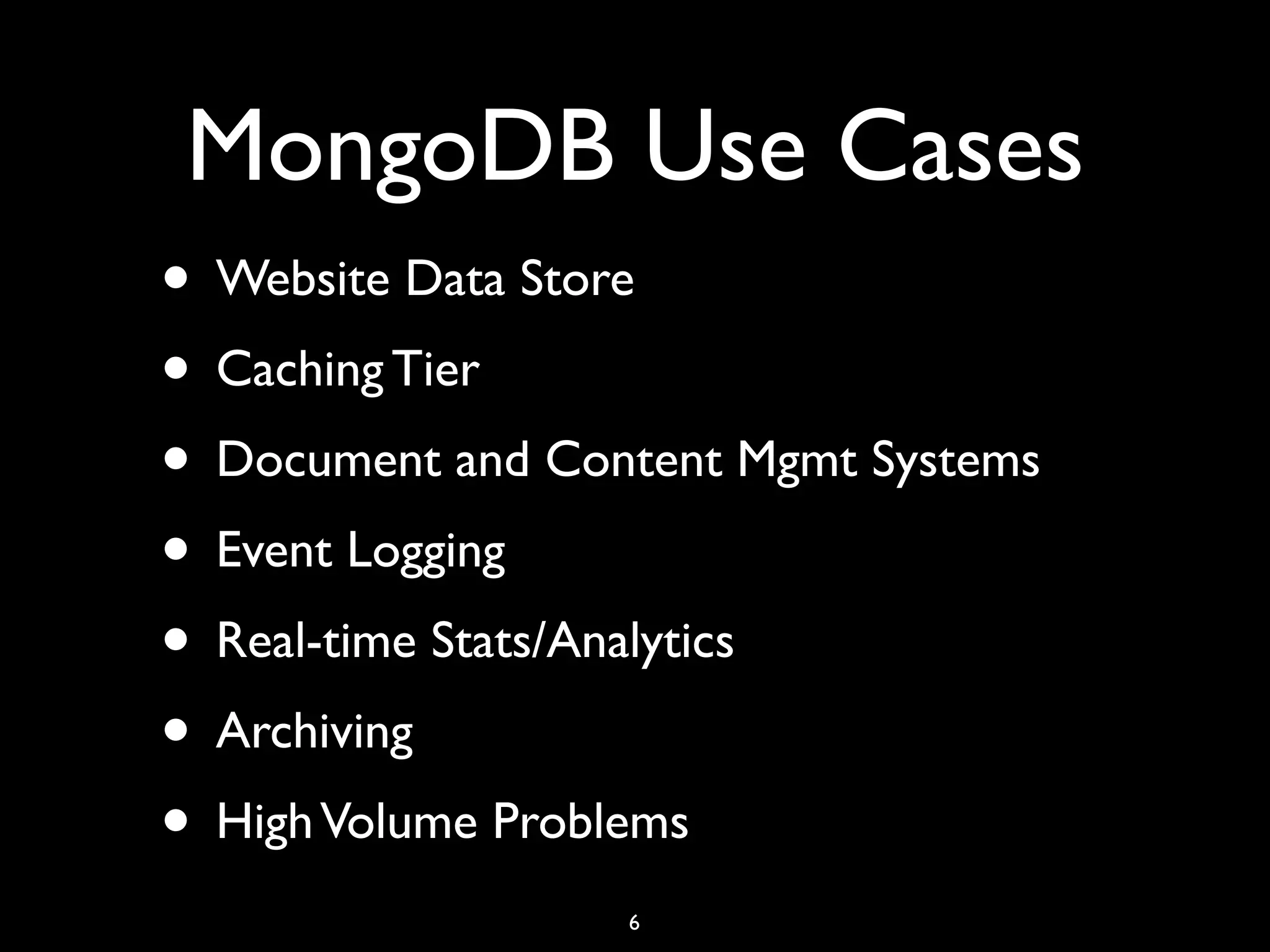 MongoDB Use Cases
• Website Data Store
• Caching Tier
• Document and Content Mgmt Systems
• Event Logging
• Real-time Stats/Analytics
• Archiving
• High Volume Problems
                  6
 