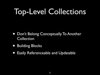 Top-Level Collections

• Don’t Belong Conceptually To Another
  Collection
• Building Blocks
• Easily Referenceable and Updatable

                    12
 