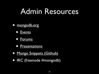 Admin Resources
• mongodb.org
 • Events
 • Forums
 • Presentations
• Mongo Snippets (Github)
• IRC (freenode #mongodb)
                  15
 
