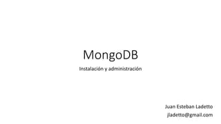 MongoDB
Instalación y administración
Juan Esteban Ladetto
jladetto@gmail.com
 