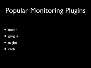 Popular Monitoring Plugins

• munin
• ganglia
• nagios
• cacti
 