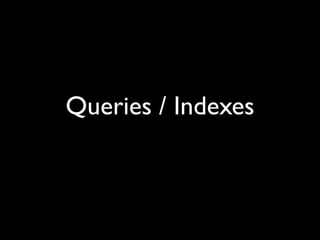 Queries / Indexes
 