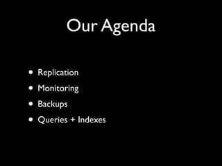 Our Agenda

• Replication
• Monitoring
• Backups
• Queries + Indexes
 
