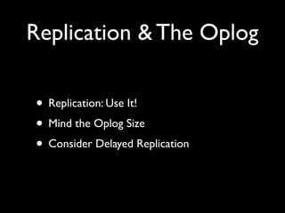 Replication & The Oplog

• Replication: Use It!
• Mind the Oplog Size
• Consider Delayed Replication
 