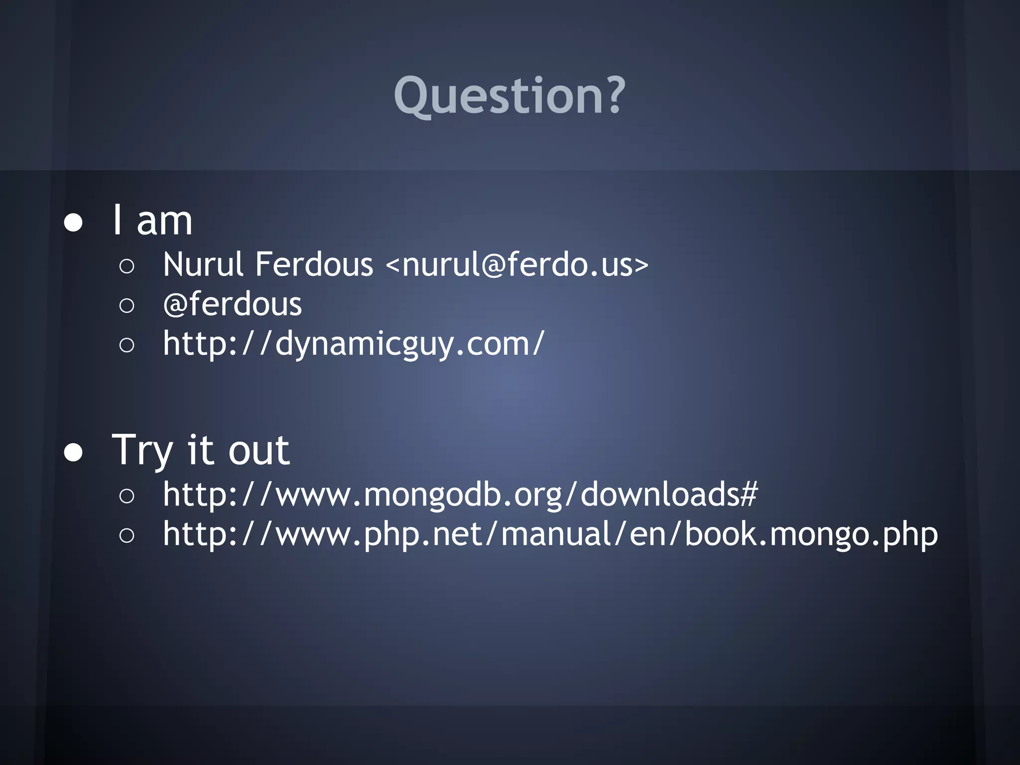 Question?

● I am
  ○ Nurul Ferdous <nurul@ferdo.us>
  ○ @ferdous
  ○ http://dynamicguy.com/
 
● Try it out
  ○ http://www.mongodb.org/downloads#
  ○ http://www.php.net/manual/en/book.mongo.php
 