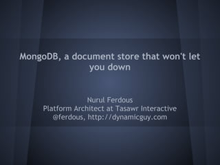 MongoDB, a document store that won't let
              you down


                  Nurul Ferdous
     Platform Architect at Tasawr Interactive
        @ferdous, http://dynamicguy.com
 