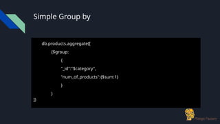 Simple Group by
db.products.aggregate([
{$group:
{
"_id":"$category",
"num_of_products":{$sum:1}
}
}
])
 