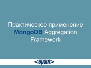 Практическое применение
MongoDB Aggregation
Framework

 