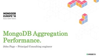 MongoDB Aggregation
Performance.
John Page – Principal Consulting engineer
 