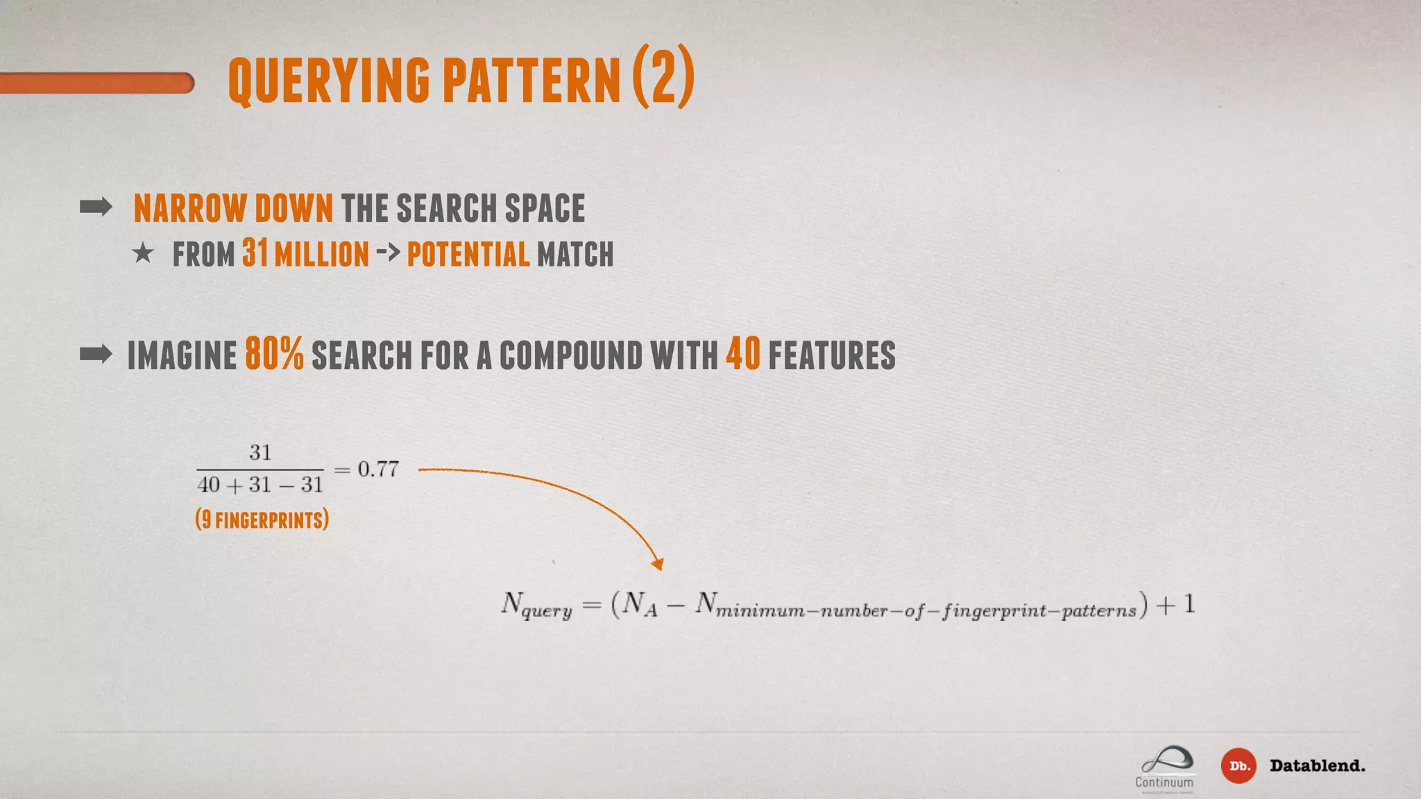 queryingpattern(2) ★ from31million->potentialmatch ➡ narrowdownthesearchspace ➡ imagine80%searchforacompoundwith40features (9fingerprints) 