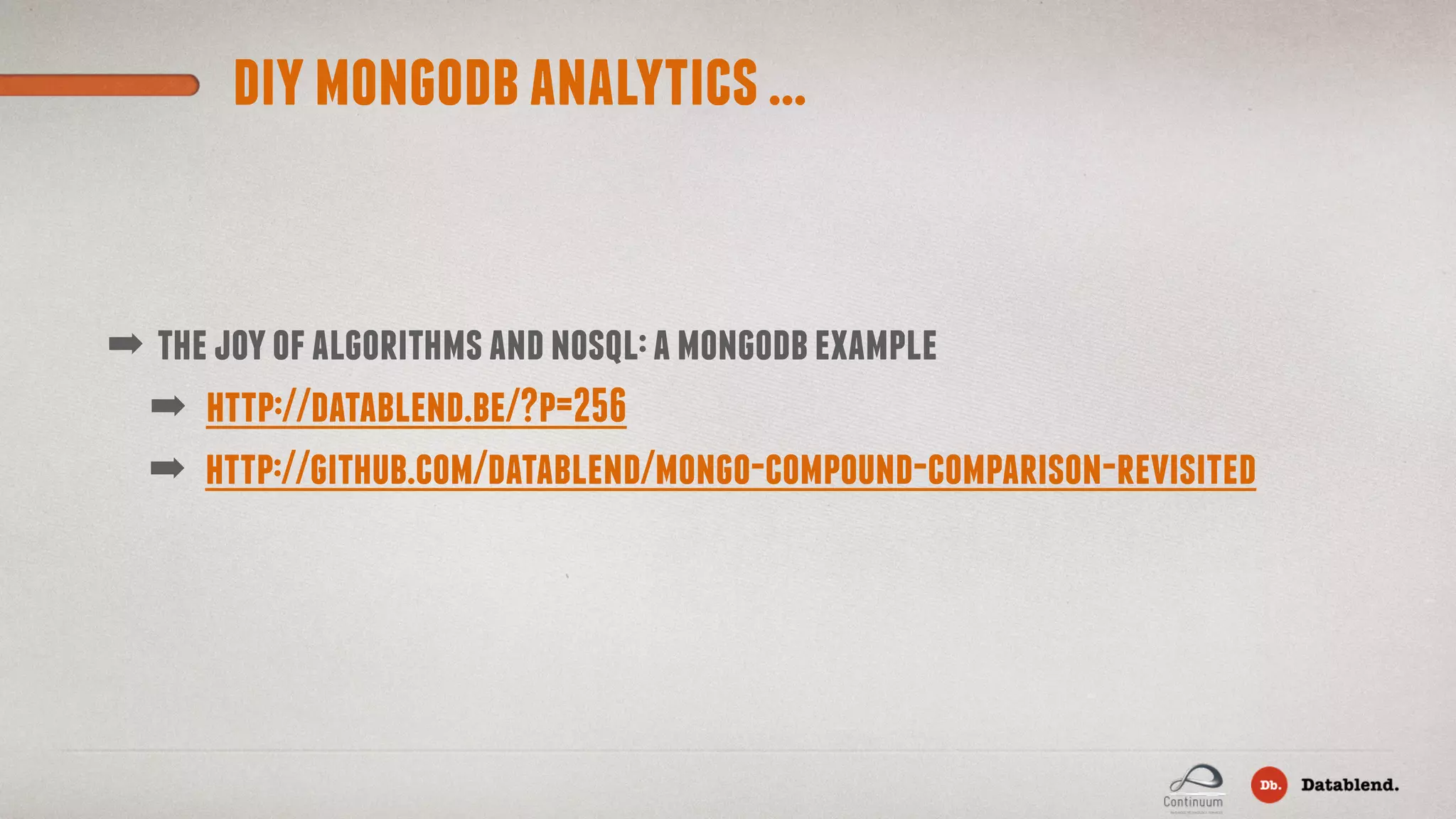 diymongodbanalytics... ➡ http://datablend.be/?p=256 ➡ thejoyofalgorithmsandnosql:amongodbexample ➡ http://github.com/datablend/mongo-compound-comparison-revisited 