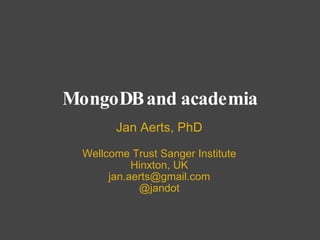 MongoDB and academia Jan Aerts, PhD Wellcome Trust Sanger Institute Hinxton, UK [email_address] @jandot 