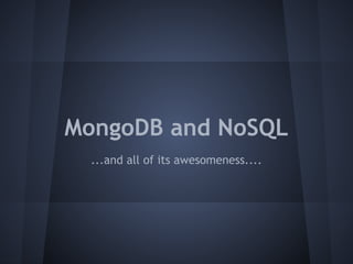MongoDB and NoSQL
  ...and all of its awesomeness....
 