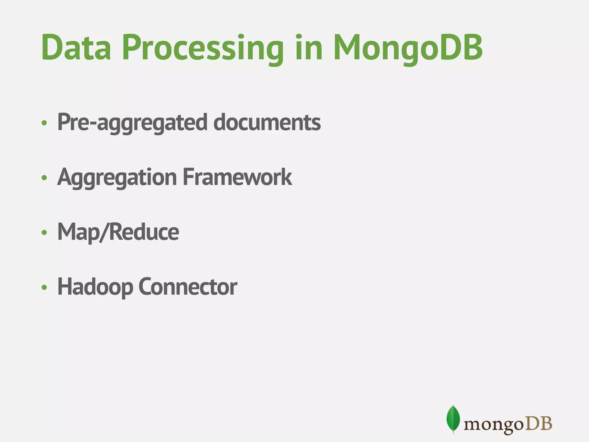 Data Processing in MongoDB • Pre-aggregated documents • Aggregation Framework • Map/Reduce • Hadoop Connector 