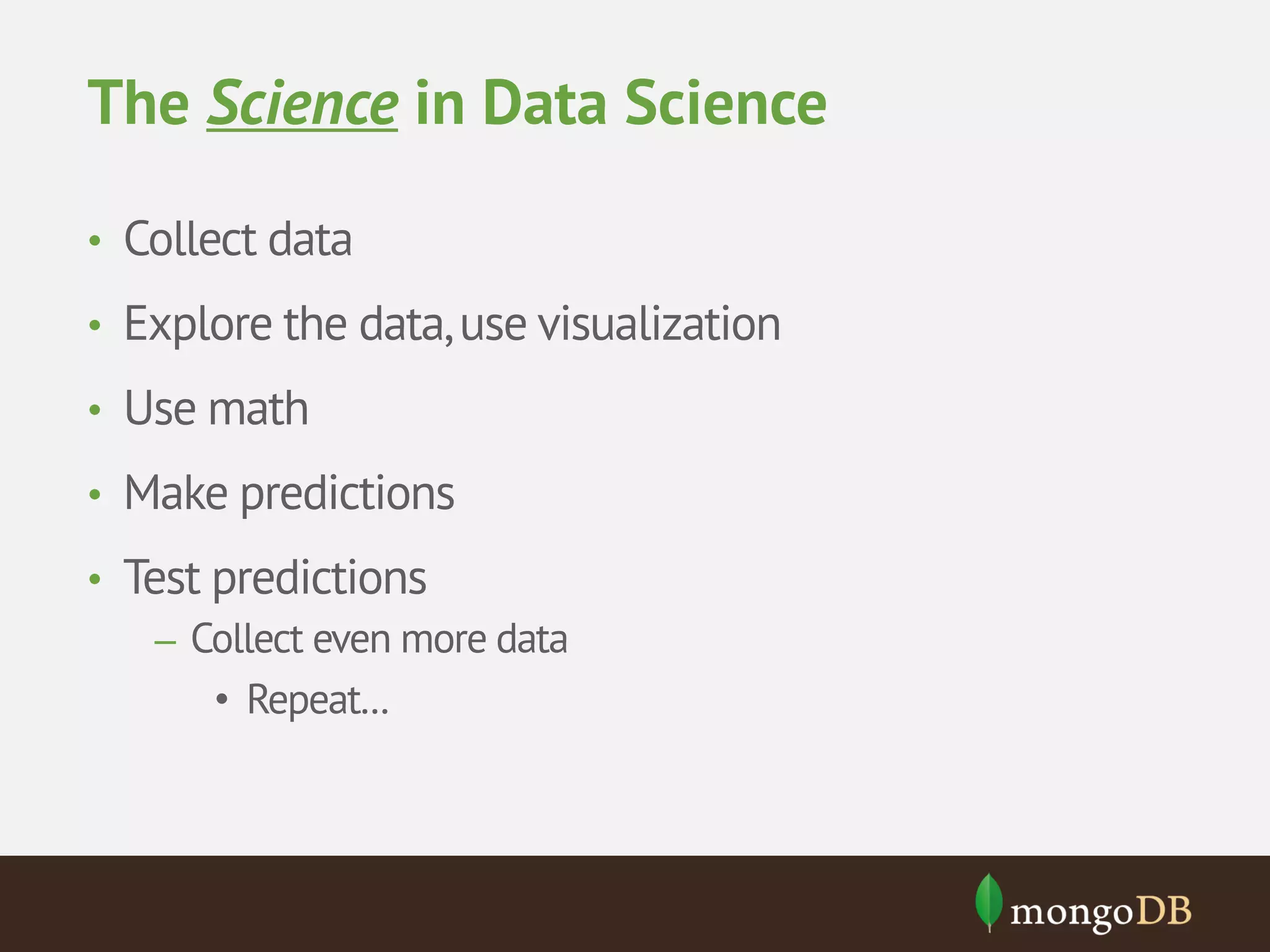 The Science in Data Science • Collect data • Explore the data, use visualization • Use math • Make predictions • Test predictions – Collect even more data • Repeat... 