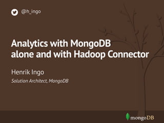 @h_ingo

Analytics with MongoDB
alone and with Hadoop Connector
Henrik Ingo
Solution Architect, MongoDB

 