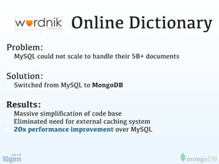 Online Dictionary
Problem:
• MySQL could not scale to handle their 5B+ documents

Solution:
• Switched from MySQL to Mongo...