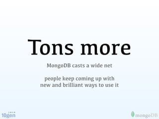Tons more
   MongoDB casts a wide net

  people keep coming up with
 new and brilliant ways to use it
 