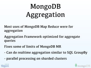 MongoDB
              Aggregation
Most uses of MongoDB Map Reduce were for
aggregation
Aggregation Framework optimized for...