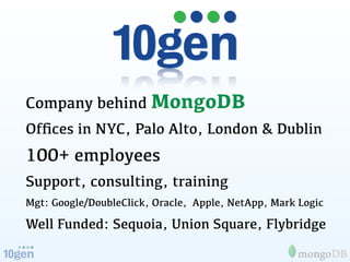 Company behind MongoDB
Ofﬁces in NYC, Palo Alto, London & Dublin
100+ employees
Support, consulting, training
Mgt: Google/...