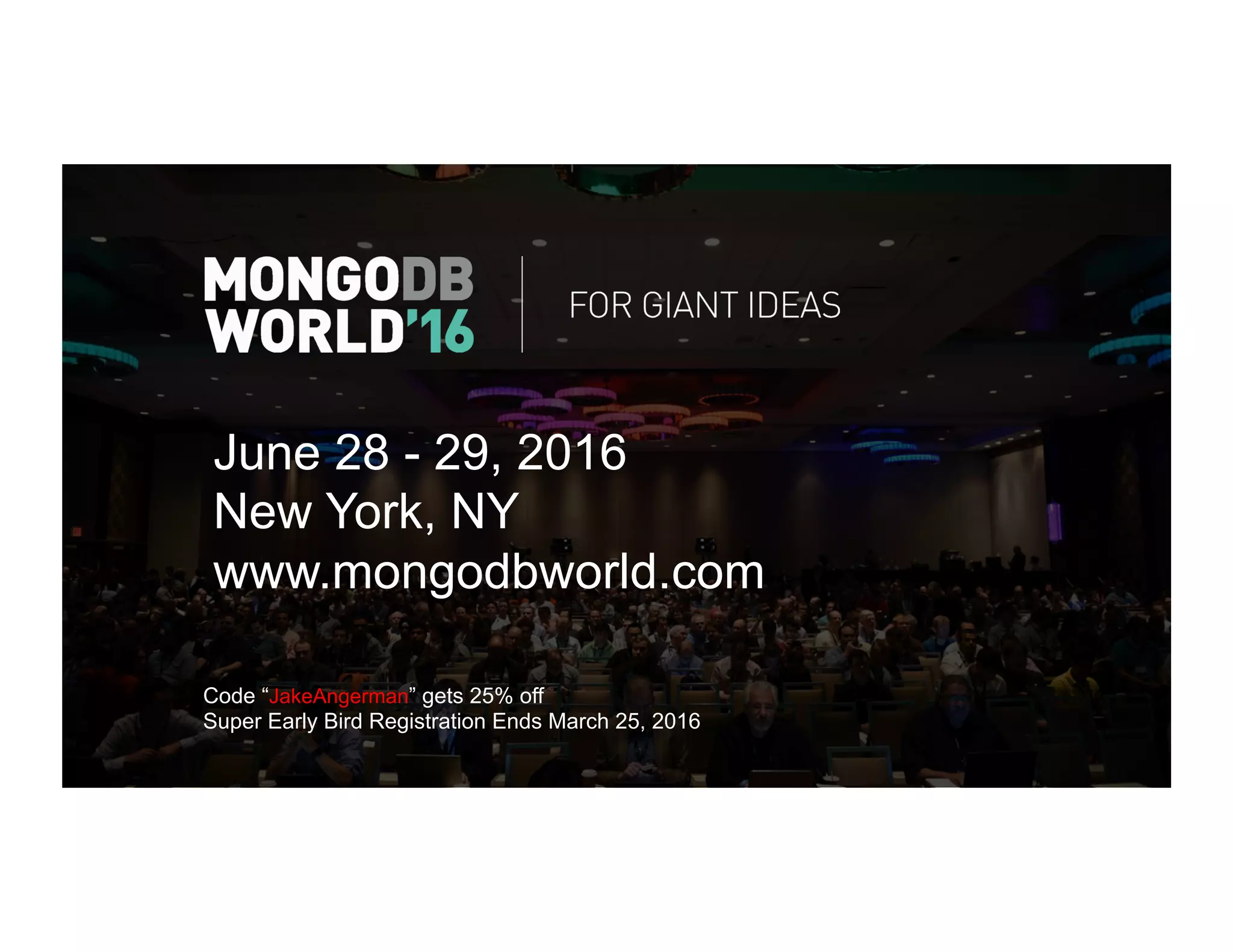 Code “JakeAngerman” gets 25% off
Super Early Bird Registration Ends March 25, 2016
June 28 - 29, 2016
New York, NY
www.mongodbworld.com
 
