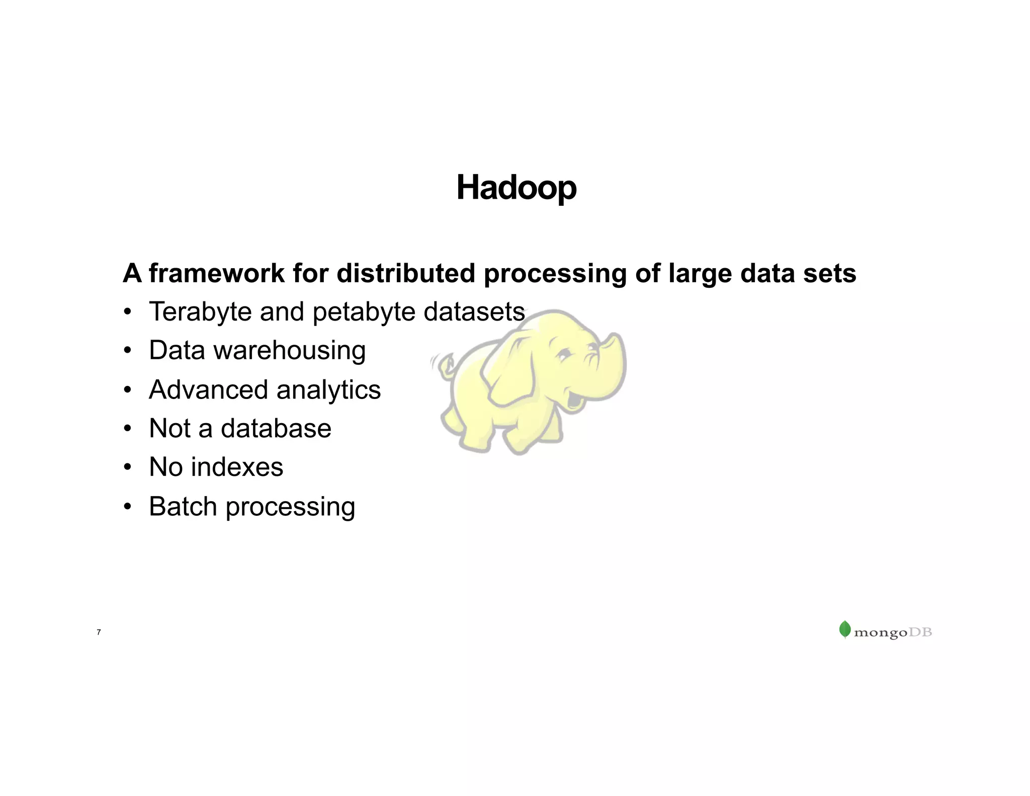 7
Hadoop
A framework for distributed processing of large data sets
•  Terabyte and petabyte datasets
•  Data warehousing
•  Advanced analytics
•  Not a database
•  No indexes
•  Batch processing
 