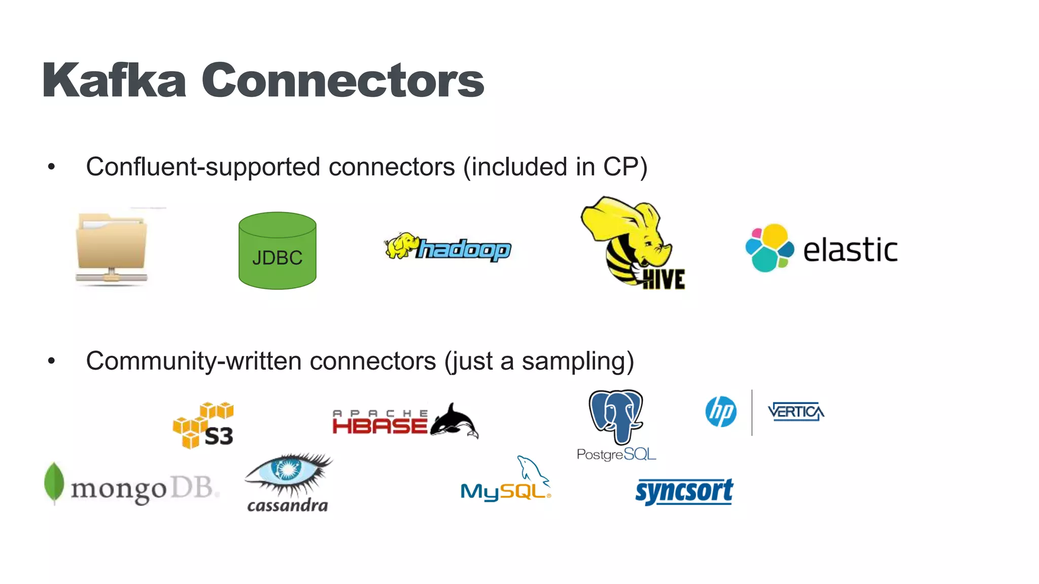 Kafka Connectors • Confluent-supported connectors (included in CP) • Community-written connectors (just a sampling) JDBC 
