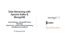 Data Streaming with
Apache Kafka &
MongoDB
AndrewMorgan–MongoDBProduct
Marketing
DavidTucker–Director,PartnerEngineering
andAlliancesatConfluent
8th November2016
 