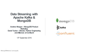 #MongoDBWebinar | @mongodb
Data Streaming with
Apache Kafka &
MongoDB
Andrew Morgan –MongoDB Product
Marketing
David Tucker–Director, Partner Engineering
andAlliances atConfluent
13th September 2016
 