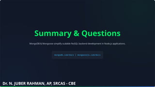 Summary & Questions
MongoDB & Mongoose simplify scalable NoSQL backend development in Node.js applications.
Dr. N. JUBER RAHMAN, AP, SRCAS - CBE
 