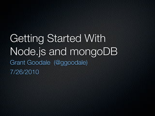 Getting Started With
Node.js and mongoDB
Grant Goodale (@ggoodale)
7/26/2010
 