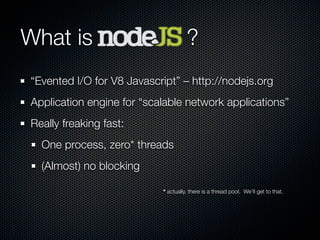 What is                              ?
“Evented I/O for V8 Javascript” – http://nodejs.org
Application engine for “scalabl...