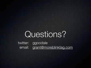 Questions?
twitter: ggoodale
 email: grant@moreblinktag.com
 